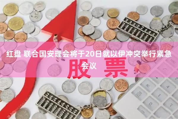 红盘 联合国安理会将于20日就以伊冲突举行紧急会议
