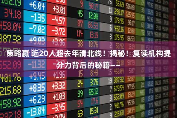 策略赢 近20人超去年清北线！揭秘！复读机构提分力背后的秘籍——