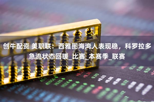 创牛配资 美职联：西雅图海湾人表现稳，科罗拉多急流状态回暖_比赛_本赛季_联赛