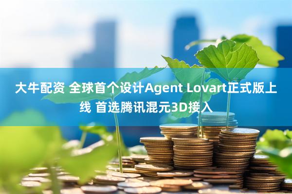 大牛配资 全球首个设计Agent Lovart正式版上线 首选腾讯混元3D接入