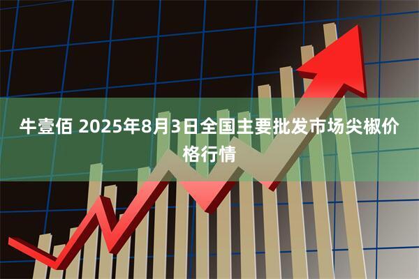 牛壹佰 2025年8月3日全国主要批发市场尖椒价格行情