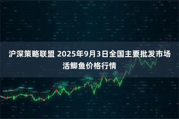 沪深策略联盟 2025年9月3日全国主要批发市场活鲫鱼价格行情