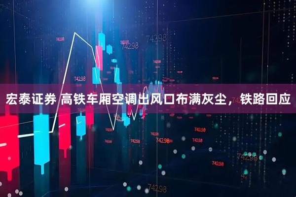 宏泰证券 高铁车厢空调出风口布满灰尘，铁路回应