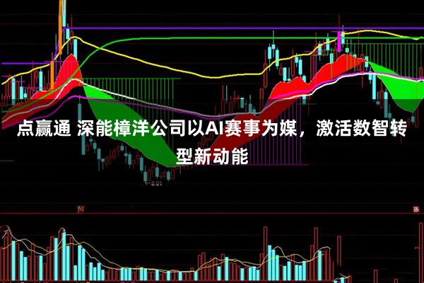 点赢通 深能樟洋公司以AI赛事为媒，激活数智转型新动能